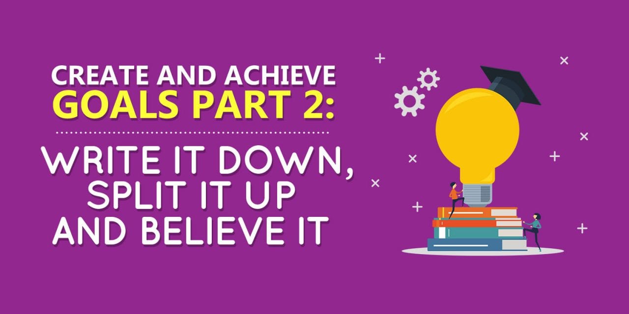 Create and Achieve Goals Part 2: Write It Down, Split It Up and Believe It