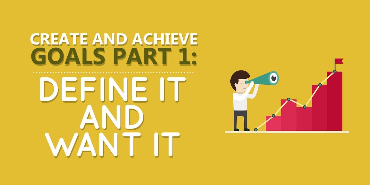 Create and Achieve Goals Part 1: Define It and Want It