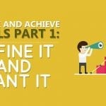 Create and Achieve Goals Part 1: Define It and Want It