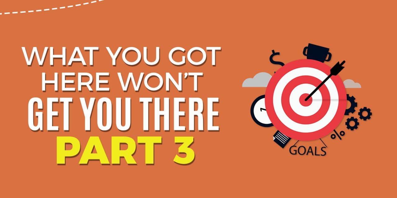 What Got You Here, Won’t Get You There Part 3