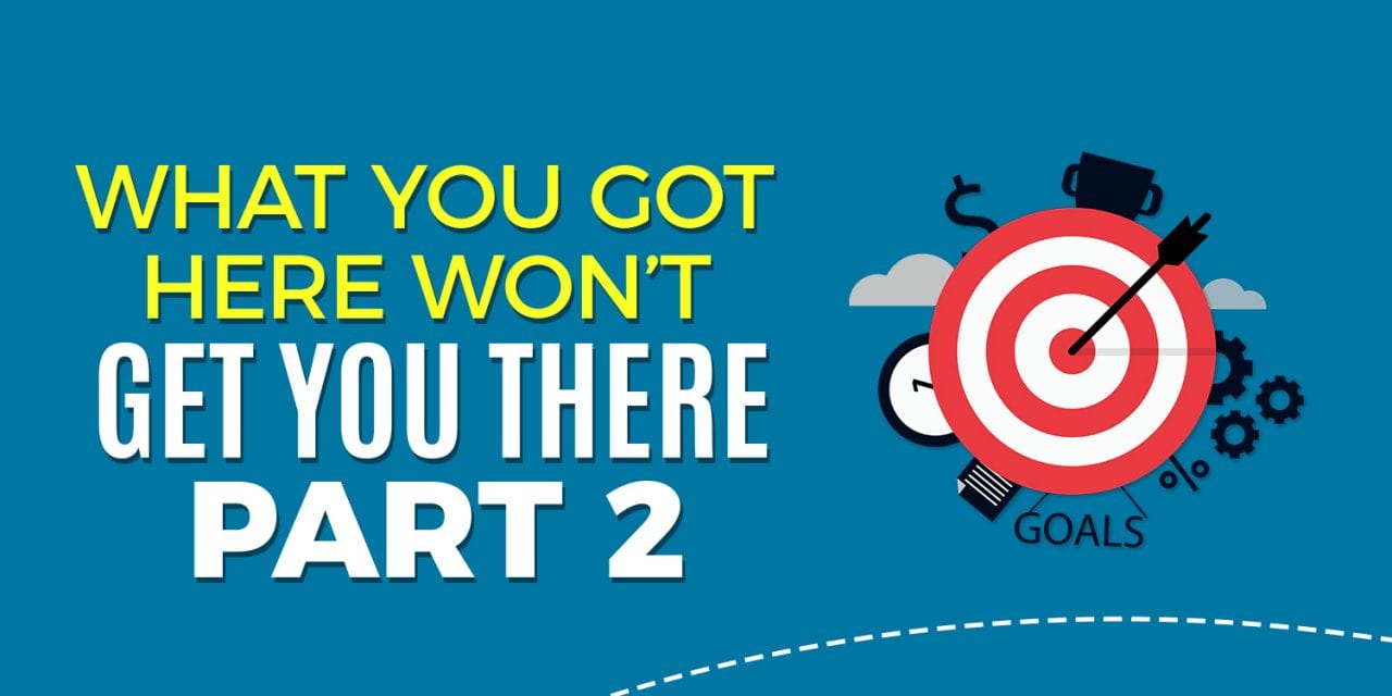 What Got You Here, Won’t Get You There Part 2