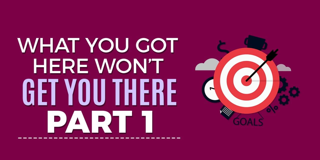 What got you here, won’t get you there Part 1