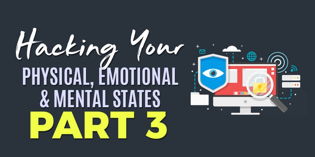 HACKING YOUR PHYSICAL, EMOTIONAL AND MENTAL STATES PART 3
