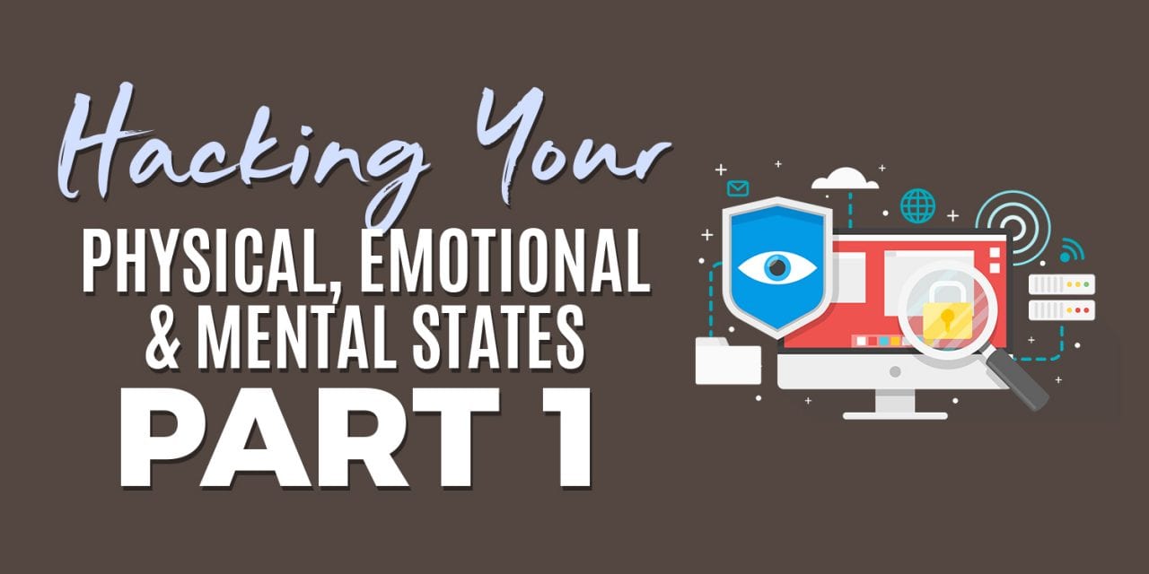 Hacking Your Physical, Emotional and Mental States Part 1